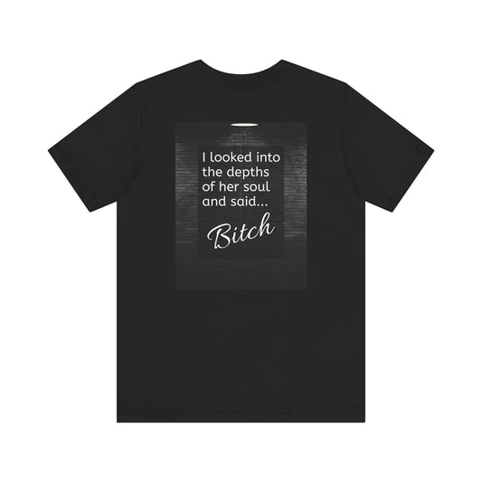 Odinology Collection: B*tch Graphic Tee- Funny Quote Tee- "I looked into the depths of her soul and said... Bitch" - Available in 12 colors